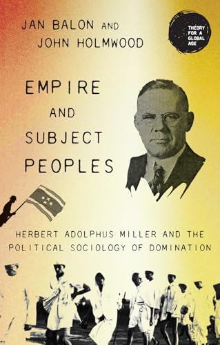 Empire and Subject Peoples : Herbert Adolphus Miller and the Political Sociology of Domination