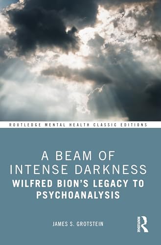 A Beam of Intense Darkness: Wilfred Bion's Legacy to Psychoanalysis (Routledge Mental Health Classic Editions)
