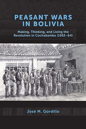 Peasant Wars in Bolivia : Making, Thinking, and Living the Revolution in Cochabamba, 1952-64