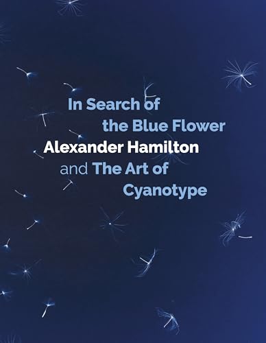 In Search of the Blue Flower : Alexander Hamilton and the Art of Cyanotype