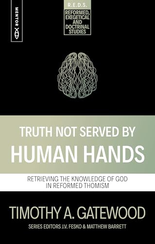 Truth Not Served by Human Hands : Retrieving the Knowledge of God in Reformed Thomism