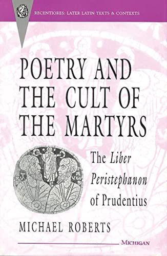 Poetry and the Cult of the Martyrs : The Liber Peristephanon of Prudentius