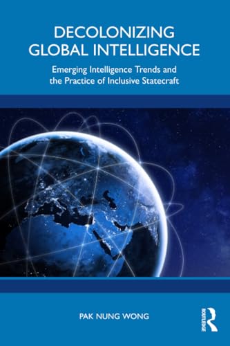 Decolonizing Global Intelligence : Emerging Intelligence Trends and the Practice of Inclusive Statecraft