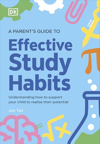 A Parent's Guide to Effective Study Habits : Understanding How to Support Your Child to Realise Their Potential