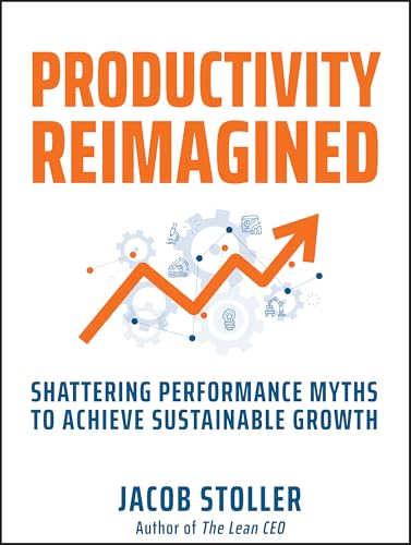 Productivity Reimagined : Shattering Performance Myths to Achieve Sustainable Growth