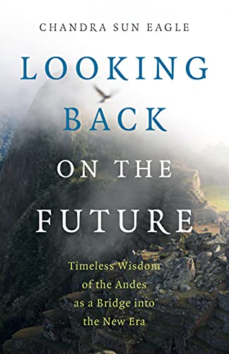 Looking Back on the Future: Timeless Wisdom of the Andes as a Bridge into the New Era