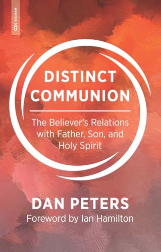 Distinct Communion : The Believer’s Relations with Father, Son, and Holy Spirit