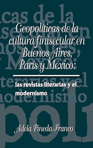 Geopoliticas de la cultura finesecular en Buenos Aires, Paris y Mexico: las revistas literarias y el modernismo