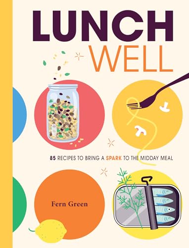 Lunch Well : 85 Recipes to Bring a Little Spark To the Midday Meal