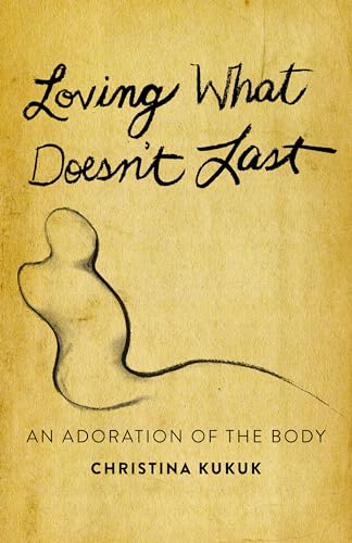 Loving What Doesnt Last: An Adoration of the Body