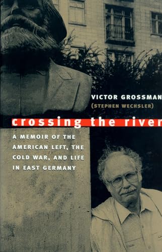 Crossing the River : A Memoir of the American Left, the Cold War and Life in East Germany