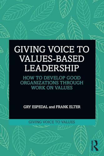 Giving Voice to Values-based Leadership: How to Develop Good Organizations Through Work on Values