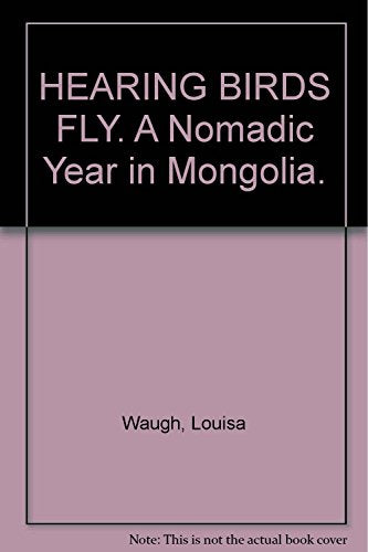 HEARING BIRDS FLY. A Nomadic Year in Mongolia.