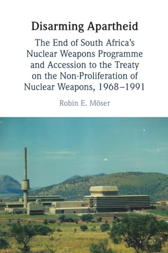 Disarming Apartheid : The End of South Africa's Nuclear Weapons Programme and Accession to the Treaty on the Non-Proliferation of Nuclear Weapons, 1968–1991