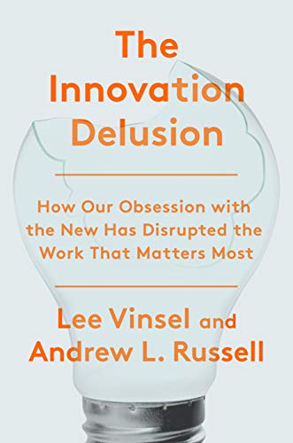 The Innovation Deulsion: How Our Obsession with the New Has Disrupted the Work That Matters Most