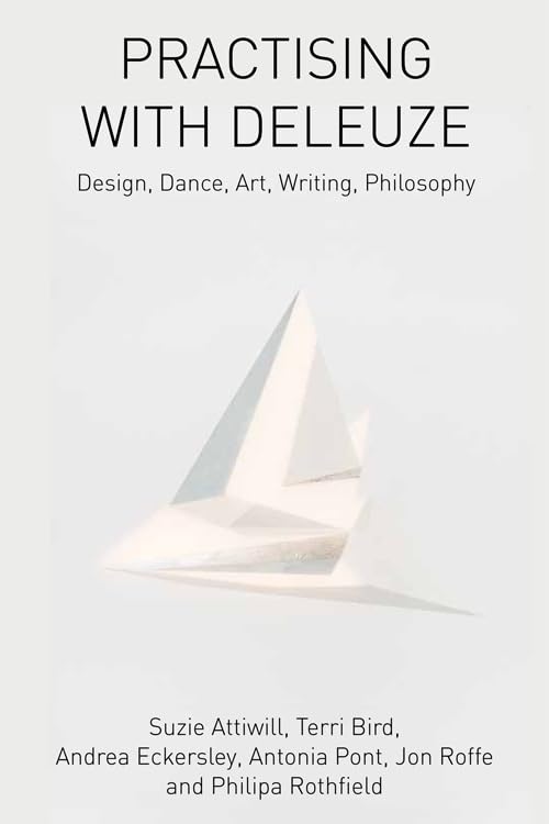 Practising with Deleuze : Design, Dance, Art, Writing, Philosophy