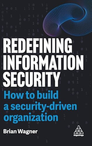 Redefining Information Security : How to Build a Security-Driven Organization