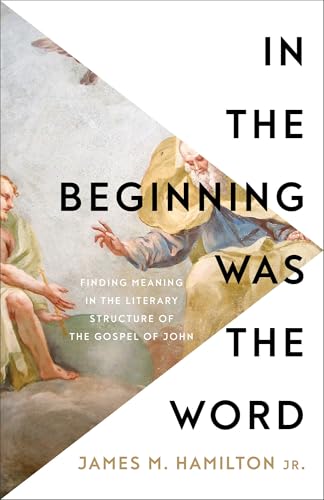 In the Beginning Was the Word : Finding Meaning in the Literary Structure of the Gospel of John