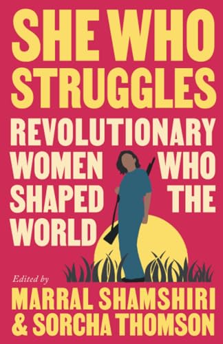 She Who Struggles: Revolutionary Women Who Shaped the World