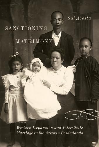 Sanctioning Matrimony : Western Expansion and Interethnic Marriage in the Arizona Borderlands