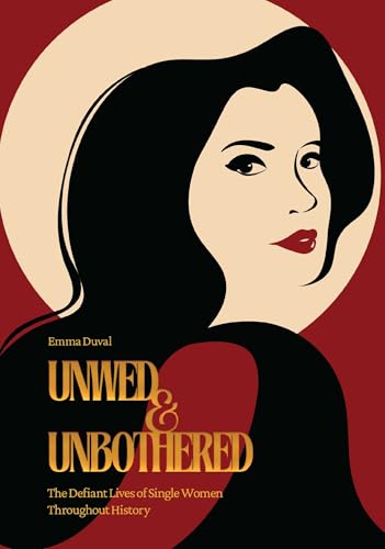 Unwed & Unbothered : The Defiant Lives of Single Women Throughout History
