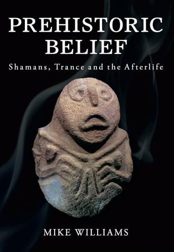 Prehistoric Belief : Shamans, Trance and the Afterlife