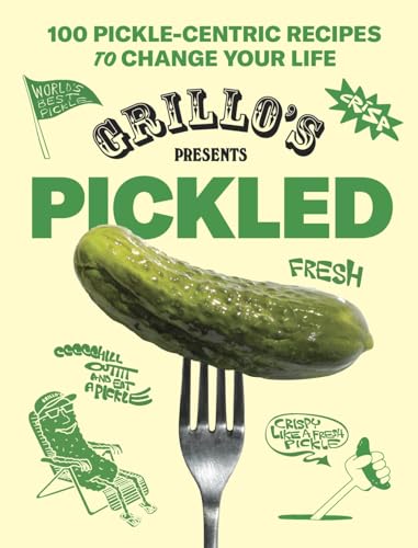 Grillo's Presents Pickled : 100 Pickle-centric Recipes to Change Your Life