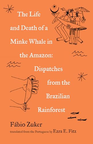 The Life and Death of a Minke Whale in the Amazon: And Other Stories of the Brazilian Rainforest