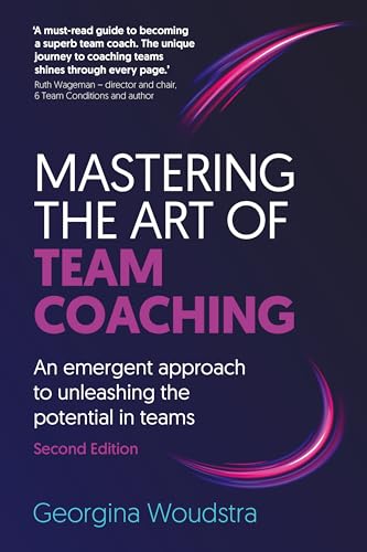 Mastering the Art of Team Coaching (Second Edition) : An emergent approach to unleashing the potential in teams