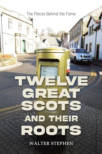 Twelve Great Scots and Their Roots : The Places Behind the Fame