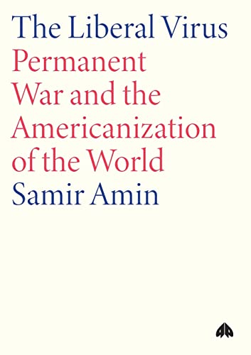 The Liberal Virus : Permanent War and the Americanization of the World