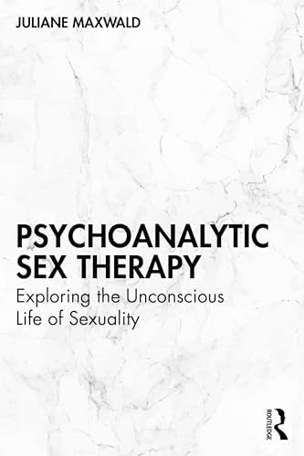 Psychoanalytic Sex Therapy : Exploring the Unconscious Life of Sexuality