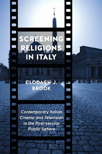 Screening Religions in Italy : Contemporary Italian Cinema and Television in the Post-Secular Public Sphere