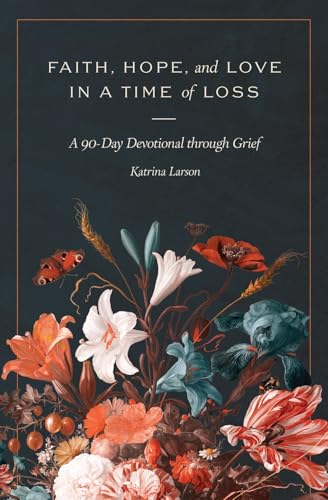 Faith, Hope, and Love in a Time of Loss : A 90-Day Devotional Through Grief