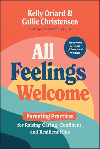 All Feelings Welcome : Parenting Practices for Raising Caring, Confident, and Resilient Kids