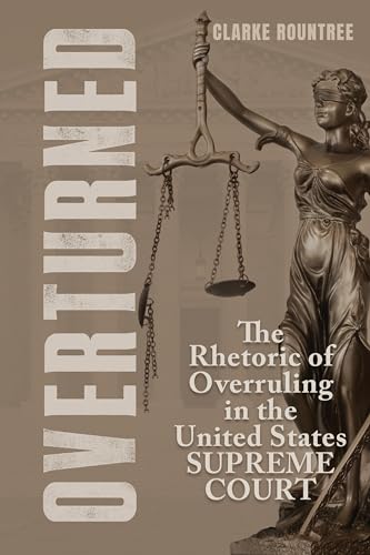 Overturned : The Rhetoric of Overruling in the United States Supreme Court