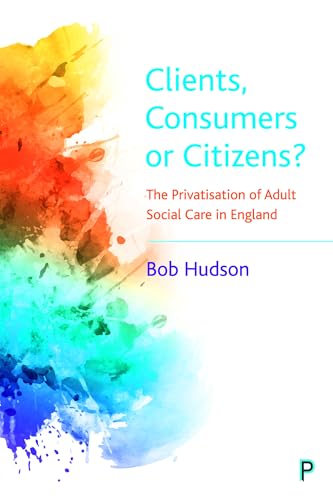 Clients, Consumers or Citizens? : The Privatisation of Adult Social Care in England