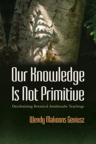 Our Knowledge Is not Primitive : Decolonizing Botanical Anishinaabe Teachings