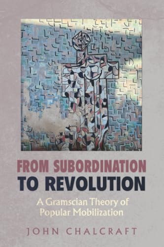 From Subordination to Revolution : A Gramscian Theory of Popular Mobilization