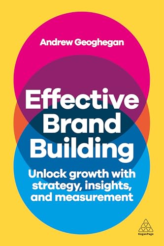Effective Brand Building : Unlock Growth with Strategy, Insights, and Measurement