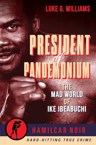 President of Pandemonium: The Mad World Of Ike Ibeabuchi-Hamilcar Noir True Crime Series