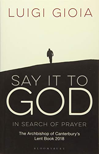 Say it to God: In Search of Prayer: The Archbishop of Canterbury's Lent Book 2018