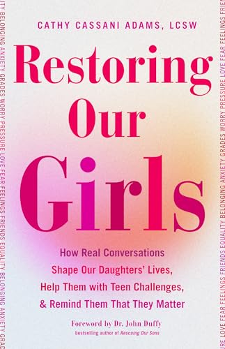 Restoring Our Girls : How Real Conversations Shape Our Daughters' Lives, Help Them with Teen Challenges, and Remind Them That They Matter