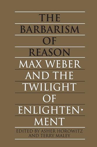 The Barbarism of Reason : Max Weber and the Twilight of Enlightenment