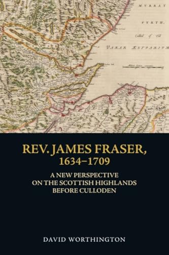 Rev. James Fraser, 1634-1709 : A New Perspective on the Scottish Highlands Before Culloden