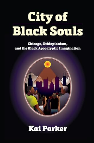 City of Black Souls : Chicago, Ethiopianism, and the Black Apocalyptic Imagination