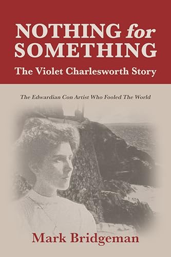 Nothing for Something, The Violet Charlesworth Story : The Edwardian Con Artist who Fooled the World