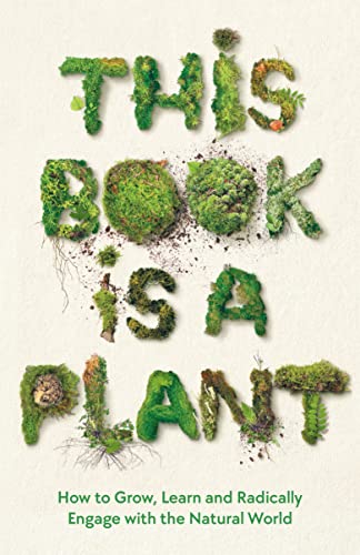 This Book is a Plant: How to Grow, Learn and Radically Engage with the Natural World