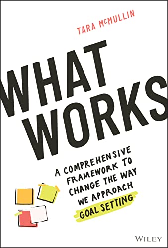What Works: A Comprehensive Framework to Change th e Way We Approach Goal Setting