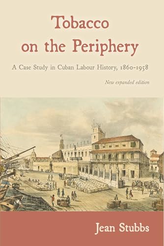 Tobacco on the Periphery : A Case Study in Cuban Labour History 1860-1958